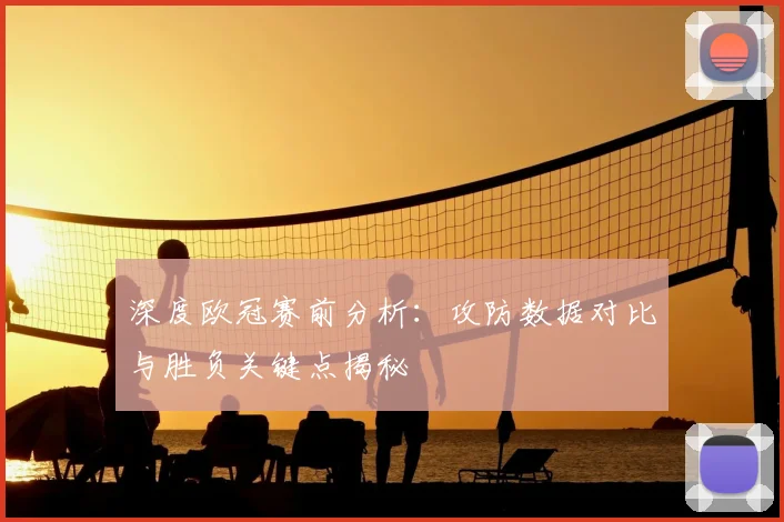 深度欧冠赛前分析：攻防数据对比与胜负关键点揭秘