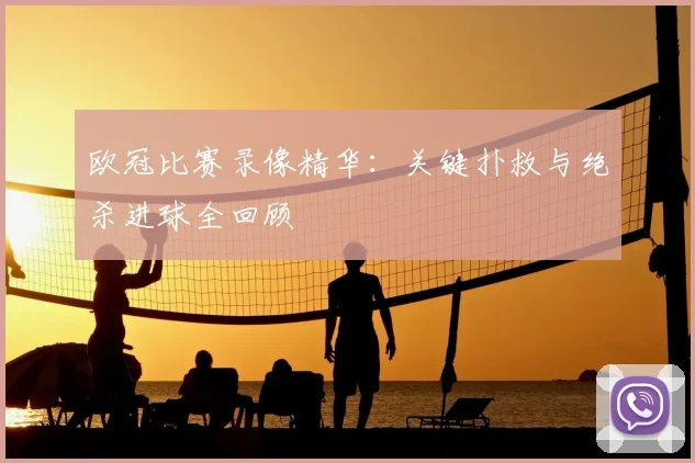 欧冠比赛录像精华：关键扑救与绝杀进球全回顾