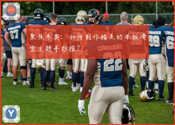 聚焦冬奥：如何制作精美的单板滑雪主题手抄报？