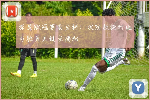 深度欧冠赛前分析：攻防数据对比与胜负关键点揭秘