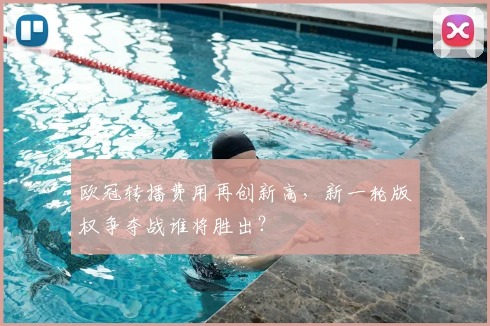 欧冠转播费用再创新高，新一轮版权争夺战谁将胜出？