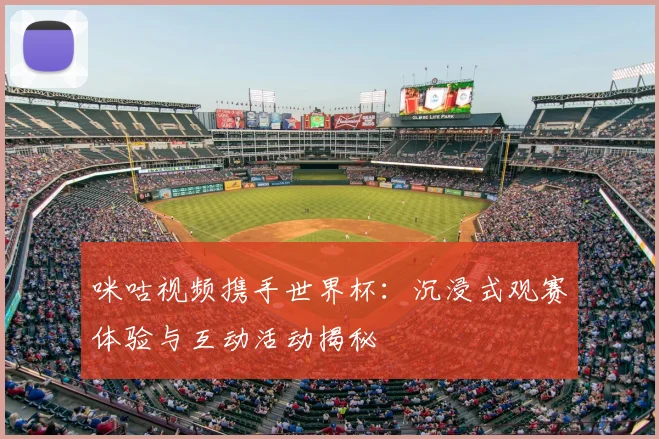 咪咕视频携手世界杯：沉浸式观赛体验与互动活动揭秘