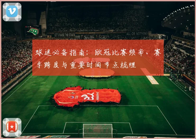球迷必备指南：欧冠比赛频率、赛季跨度与重要时间节点梳理