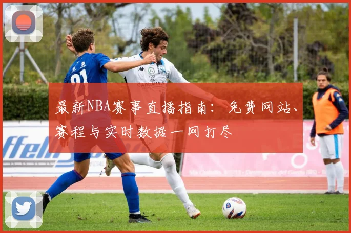 最新NBA赛事直播指南：免费网站、赛程与实时数据一网打尽