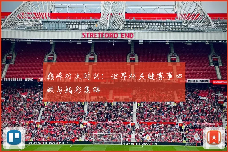 巅峰对决时刻：世界杯关键赛事回顾与精彩集锦