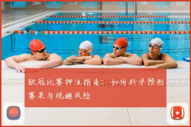 欧冠比赛押注指南：如何科学预测赛果与规避风险