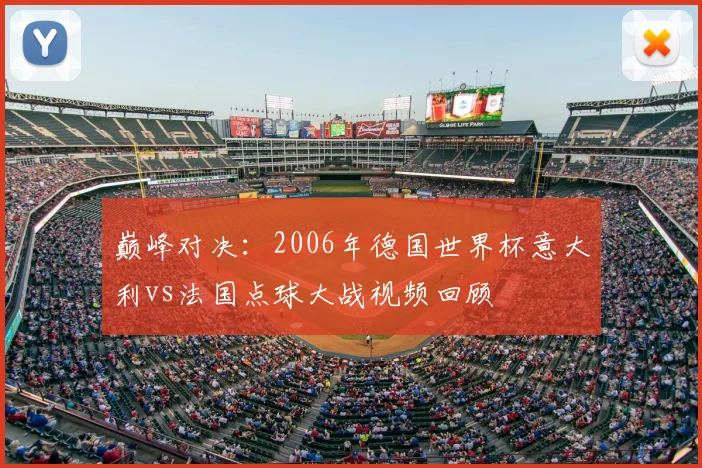 巅峰对决：2006年德国世界杯意大利vs法国点球大战视频回顾